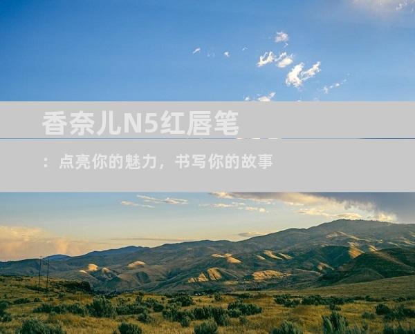 香奈儿N5红唇笔：点亮你的魅力，书写你的故事
