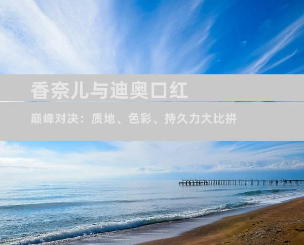 香奈儿与迪奥口红巅峰对决：质地、色彩、持久力大比拼