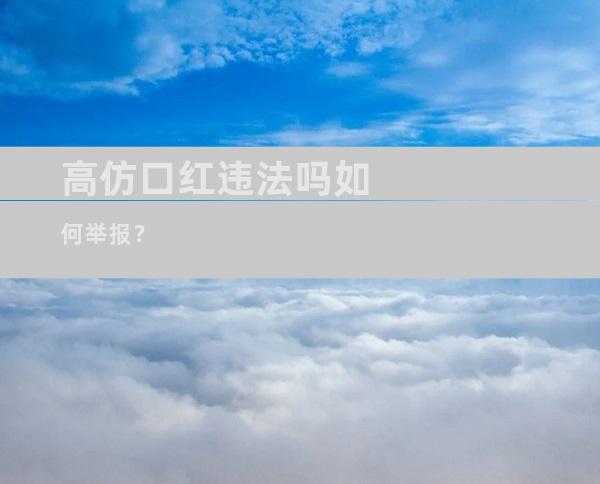 高仿口红违法吗如何举报？