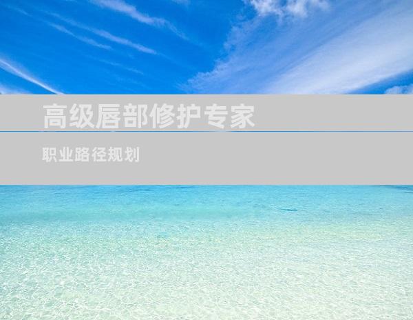 高级唇部修护专家职业路径规划