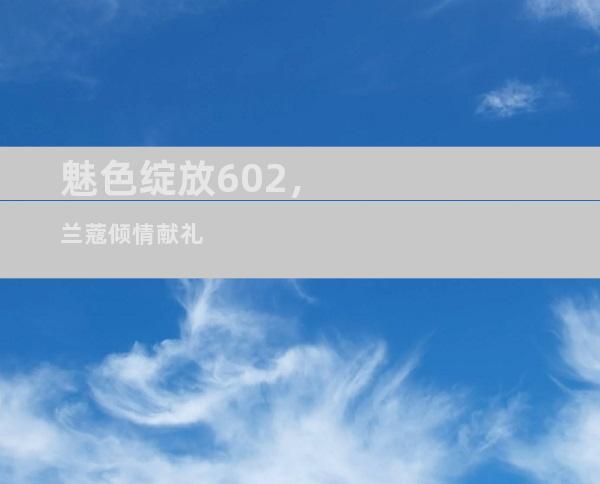 魅色绽放602，兰蔻倾情献礼