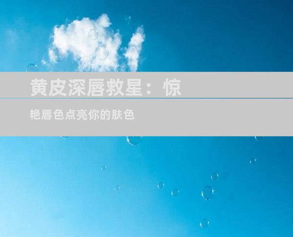 黄皮深唇救星：惊艳唇色点亮你的肤色